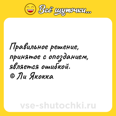 Шутка: Правильное решение, принятое с опозданием, является ошибкой.<br>© Ли Якокка