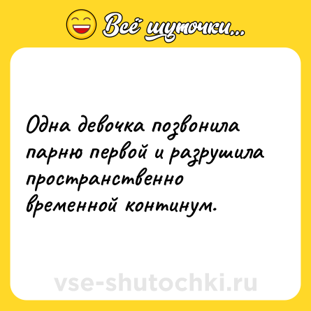 Шутка: Одна девочка позвонила парню первой и разрушила пространственно временной континум.