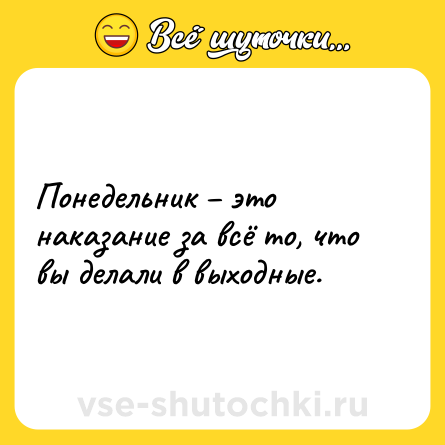 Шутка: Понедельник – это наказание за всё то, что вы делали в выходные.