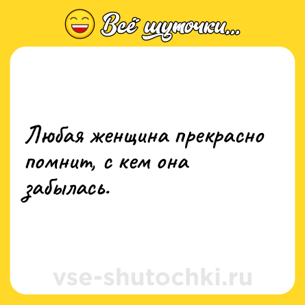 Шутка: Любая женщина прекрасно помнит, с кем она забылась.