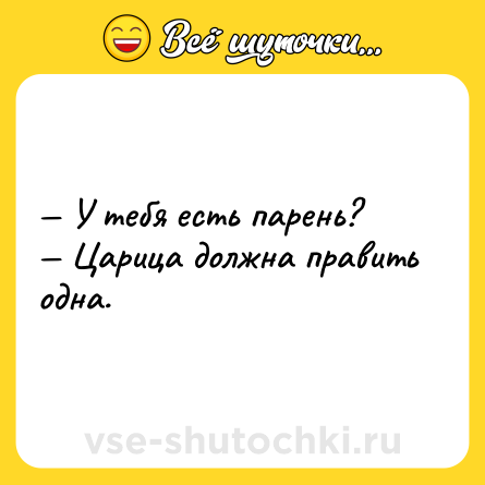 Шутка: — У тебя есть парень?<br>— Царица должна править одна.