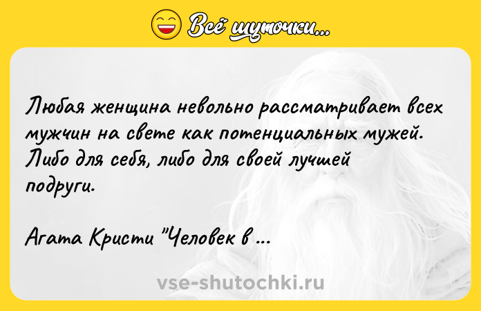 Цитата: Любая женщина невольно рассматривает всех мужчин на свете как потенциальных мужей. Либо для себя, либо для своей лучшей подруги.Агата Кристи Человек в коричневом костюме