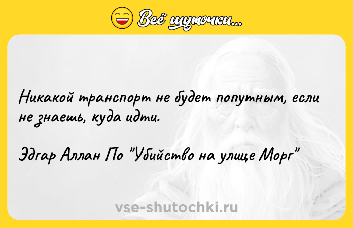 Цитата: Никакой транспорт не будет попутным, если не знаешь, куда идти.Эдгар Аллан По Убийство на улице Морг