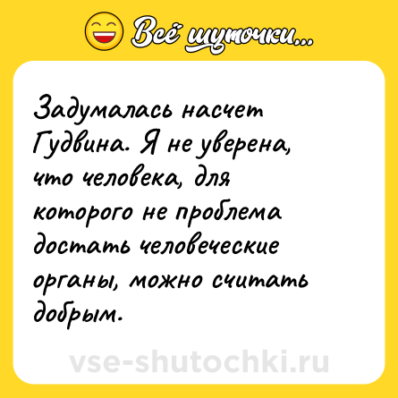 Шутка: Задумалась насчет Гудвина. Я не уверена, что человека, для которого не проблема достать человеческие органы, можно считать добрым.