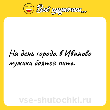 Шутка: На день города в Иваново мужики боятся пить.