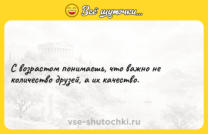 Цитата: С возрастом понимаешь, что важно не количество друзей, а их качество.