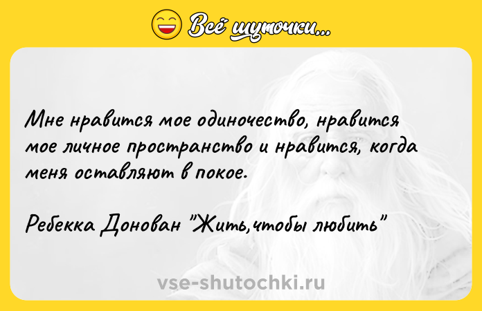 Цитата: Мне нравится мое одиночество, нравится мое личное пространство и нравится, когда меня оставляют в покое.Ребекка Донован Жить,чтобы любить