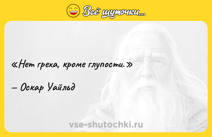 Цитата: Нет греха, кроме глупости.Оскар Уайльд