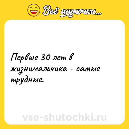 Шутка: Первые 30 лет в жизнимальчика - самые трудные.