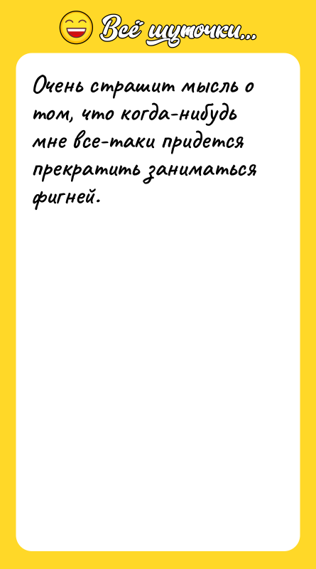 Очень страшит мысль о том, что когда-нибудь мне все-таки придется