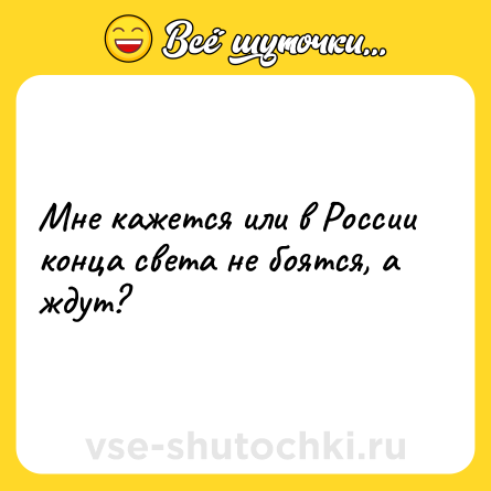 Шутка: Мне кажется или в России конца света не боятся, а ждут?
