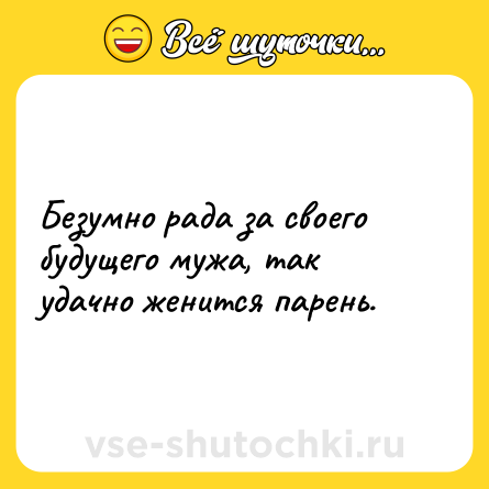 Шутка: Безумно рада за своего будущего мужа, так удачно женится парень.