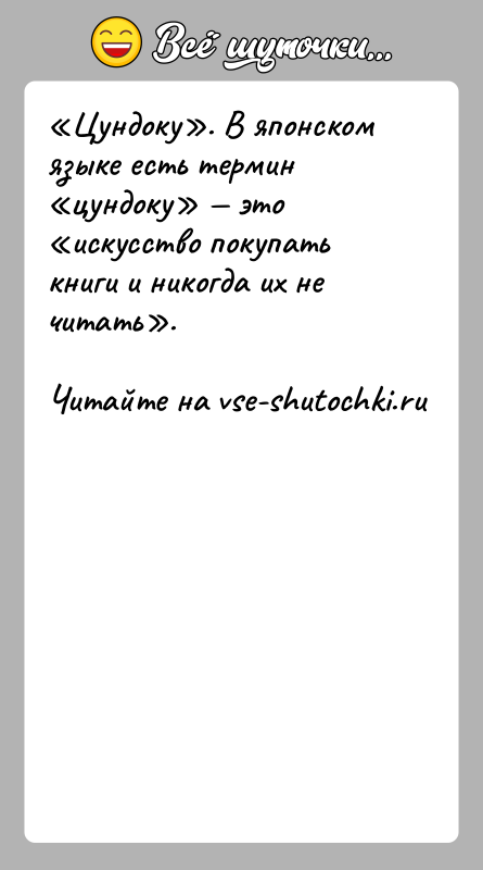 История: Цундоку . В японском языке есть термин цундоку это искусство покупать книги и никогда их не читать .