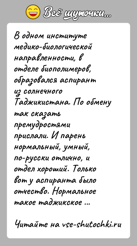 История: В одном институте медико-биологической направленности, в отделе биополимеров, образовался аспирант из солнечного Таджикистана. По обмену так сказать премудростями прислали. И