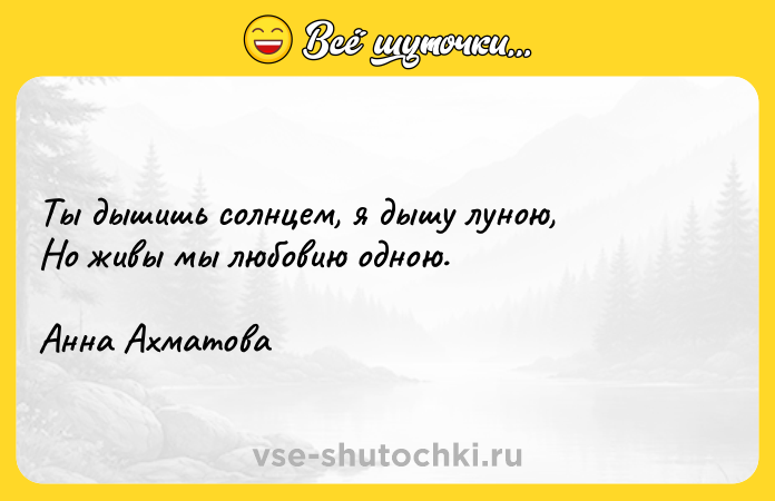 Цитата: Ты дышишь солнцем, я дышу луною, Но живы мы любовию одною. Анна Ахматова