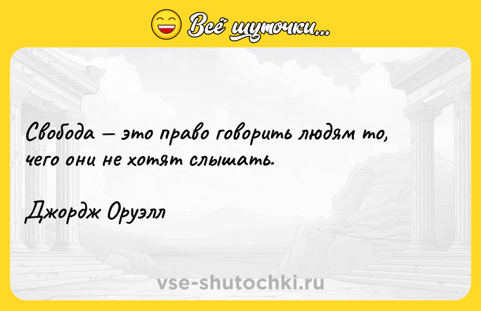 Цитата: Свобода это право говорить людям то, чего они не хотят слышать.Джордж Оруэлл