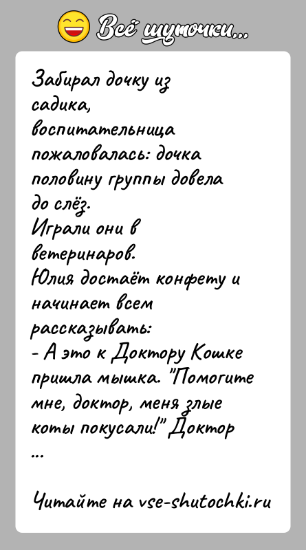 История: Забирал дочку из садика, воспитательница пожаловалась: дочка половину группы довела до слёз.Играли они в ветеринаров. Юлия достаёт конфету и начинает