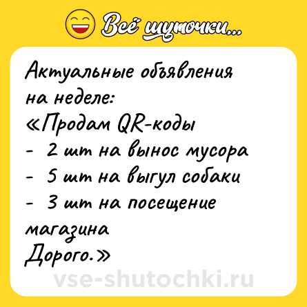 Шутка: Актуальные объявления на неделе:<br>«Продам QR-коды<br>-  2 шт на вынос мусора<br>-  5 шт на выгул собаки<br>-  3 шт на посещение магазина<br>Дорого.»