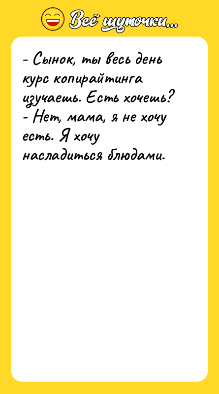 - Сынок, ты весь день курс копирайтинга изучаешь. Есть хочешь?
