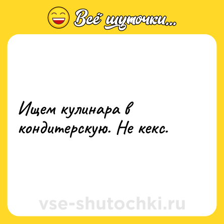 Шутка: Ищем кулинара в кондитерскую. Не кекс.
