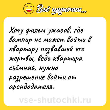 Шутка: Хочу фильм ужасов, где вампир не может войти в квартиру позвавшей его жертвы, ведь квартира съёмная, нужно разрешение войти от арендодателя.