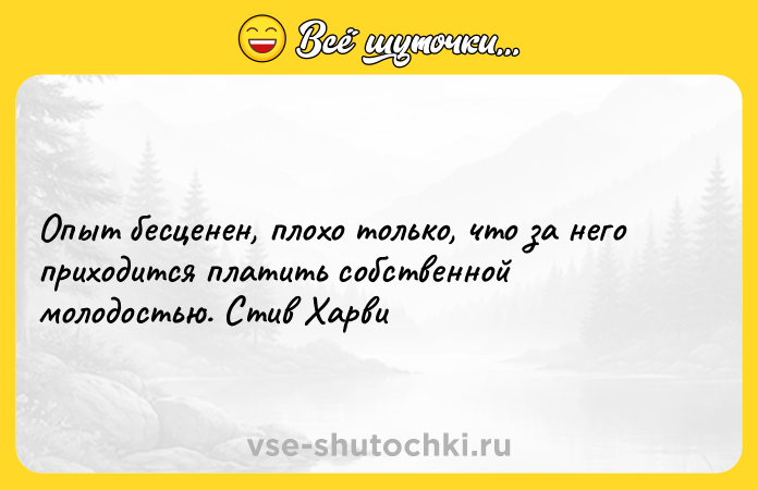 Цитата: Опыт бесценен, плохо только, что за него приходится платить собственной молодостью. Стив Харви