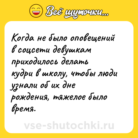 Шутка: Когда не было оповещений в соцсети девушкам приходилось делать кудри в школу, чтобы люди узнали об их дне рождения, тяжелое было время.