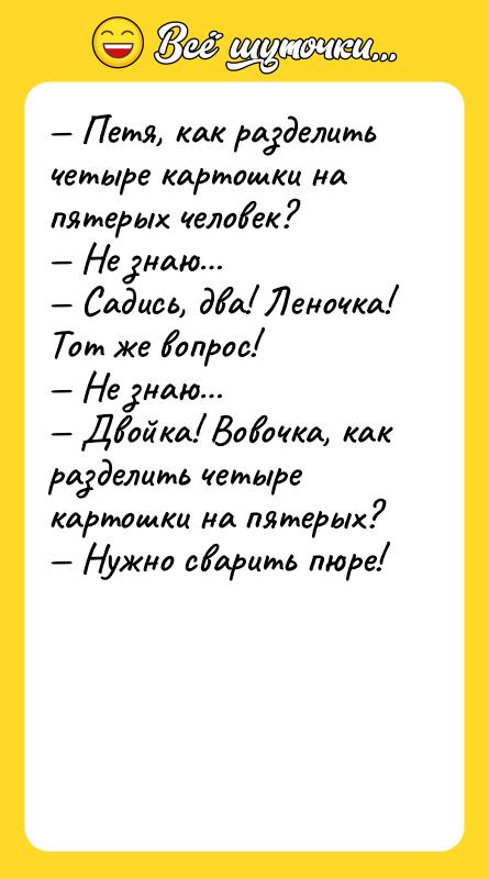 — Петя, как разделить четыре картошки на пятерых человек? —