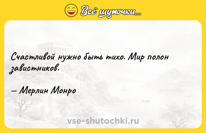 Цитата: Счастливой нужно быть тихо. Мир полон завистников. Мерлин Монро