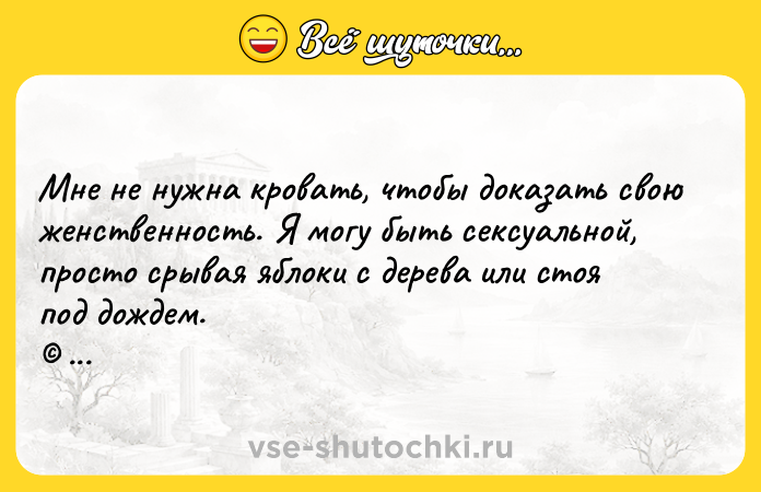 Цитата: Мне не нужна кровать, чтобы доказать свою женственность. Я могу быть сексуальной, просто срывая яблоки с дерева или стоя под дождем. Одри Хепберн