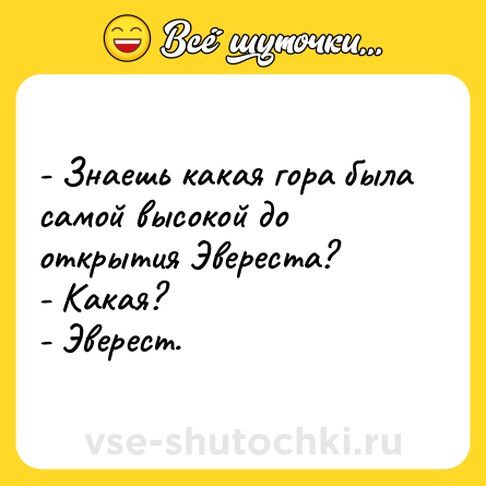 Шутка: - Знаешь какая гора была самой высокой до открытия Эвереста?<br>- Какая?<br>- Эверест.