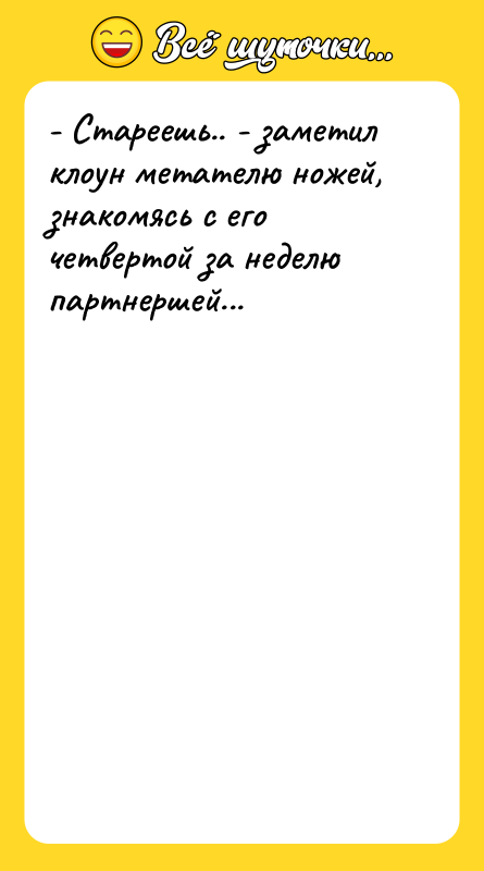 Шутка: - Стареешь.. - заметил клоун метателю ножей, знакомясь с его четвертой за неделю партнершей...