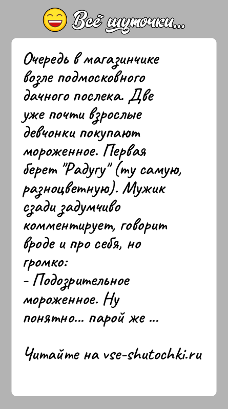 История: Очередь в магазинчике возле подмосковного дачного послека. Две уже почти взрослые девчонки покупают мороженное. Первая берет Радугу (ту самую, разноцветную).