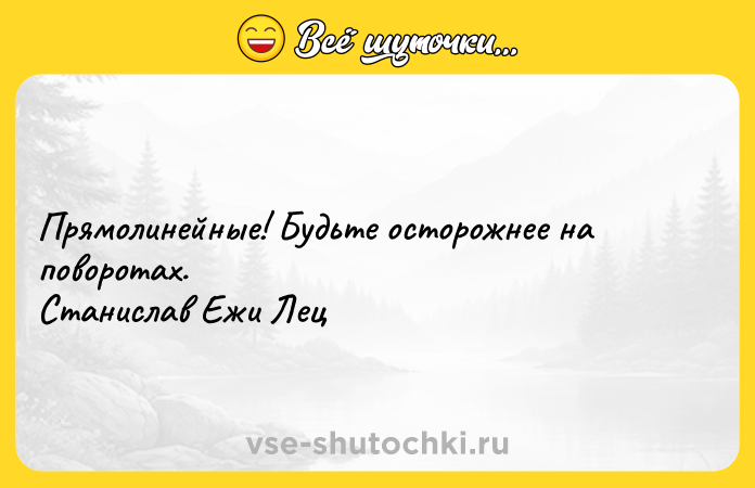 Цитата: Прямолинейные! Будьте осторожнее на поворотах. Станислав Ежи Лец