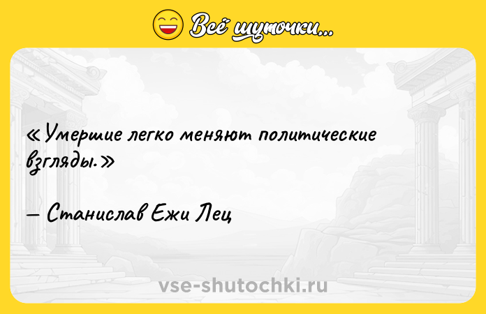 Цитата: Умершие легко меняют политические взгляды.Станислав Ежи Лец