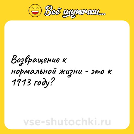 Шутка: Возвращение к нормальной жизни - это к 1913 году?