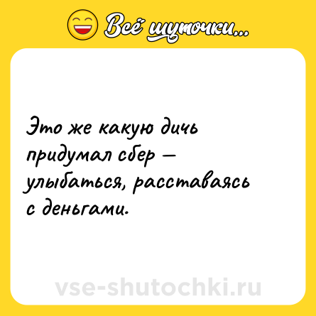 Шутка: Это же какую дичь придумал сбер — улыбаться, расставаясь с деньгами.