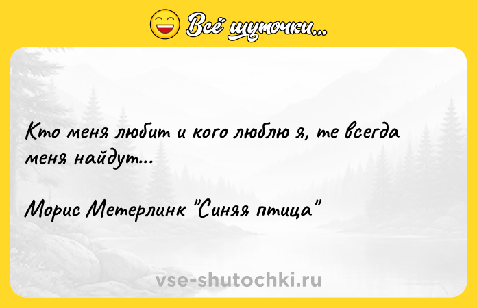Цитата: Кто меня любит и кого люблю я, те всегда меня найдут...Морис Метерлинк Синяя птица