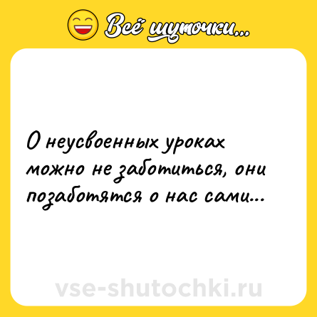 Шутка: О неусвоенных уроках можно не заботиться, они позаботятся о нас сами...