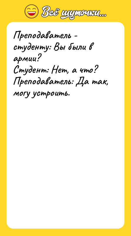 Преподаватель - студенту: Вы были в армии? Студент: Hет, а