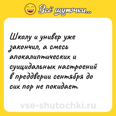 Шутка: Школу и универ уже закончил, а смесь апокалиптических и суицидальных настроений в преддверии сентября до сих пор не покидает.