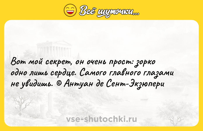 Цитата: Вот мой секрет, он очень прост: зорко одно лишь сердце. Самого главного глазами не увидишь. Антуан де Сент-Экзюпери