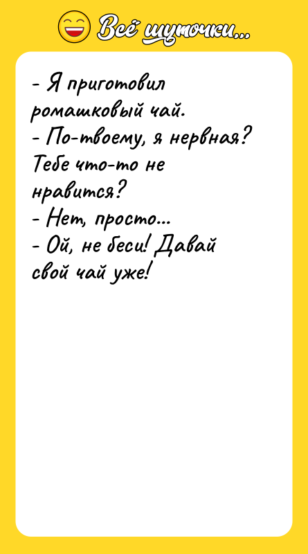 - Я приготовил ромашковый чай.  - По-твоему, я нервная?