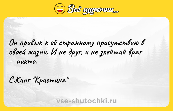 Цитата: Он привык к её странному присутствию в своей жизни. И не друг, и не злейший враг никто. С.Кинг Кристина