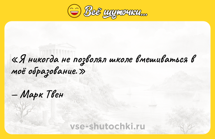 Цитата: Я никогда не позволял школе вмешиваться в моё образование.Марк Твен