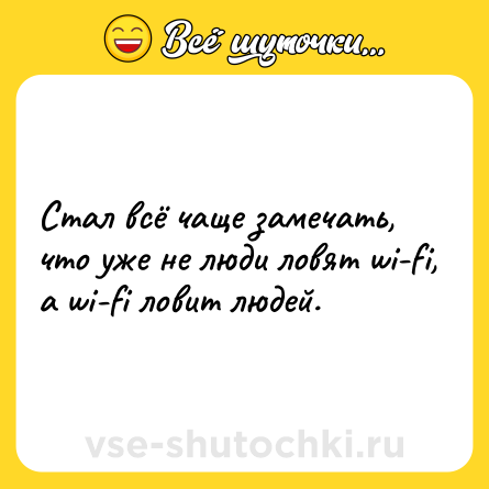 Шутка: Стал всё чаще замечать, что уже не люди ловят wi-fi, а wi-fi ловит людей.