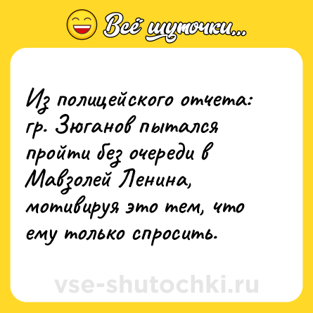 Шутка: Из полицейского отчета:<br>гр. Зюганов пытался пройти без очереди в Мавзолей Ленина, мотивируя это тем, что ему только спросить.