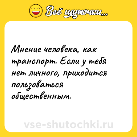 Шутка: Мнение человека, как транспорт. Если у тебя нет личного, приходится пользоваться общественным.