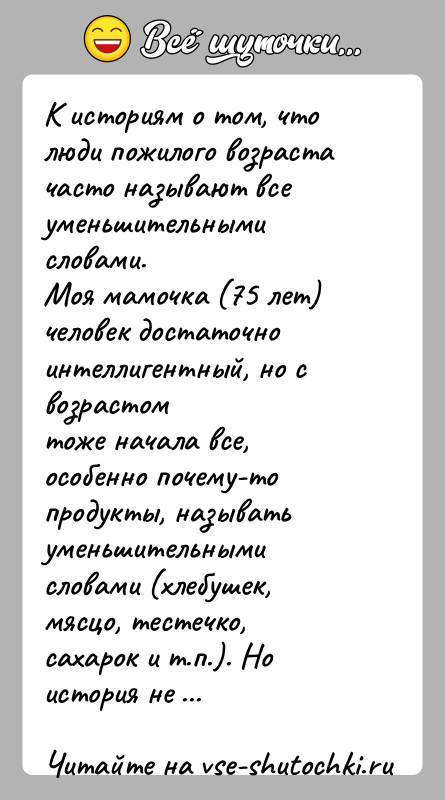 История: К историям о том, что люди пожилого возраста часто называют всеуменьшительными словами.Моя мамочка (75 лет) человек достаточно интеллигентный, но с