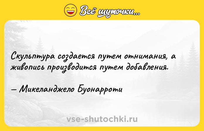 Цитата: Скульптура создается путем отнимания, а живопись производится путем добавления. Микеланджело Буонарроти